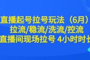 (6362期)直播起号拉号玩法(6月)拉流/稳流/洗流/控流 直播间现场拉号 4小时时长
