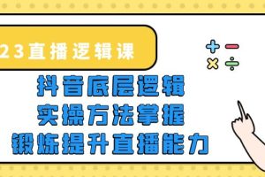 (5774期)2023直播·逻辑课,抖音底层逻辑+实操方法掌握,锻炼提升直播能力