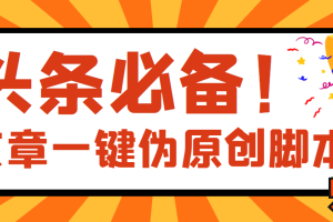 （2802期）【头条必备】文章自动伪原创脚本，百分百过原创【永久版+详细教程】