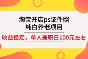 （2670期）淘宝开店ps证件照，纯白养老项目，单人兼职稳定日100元 (教程+软件+素材)