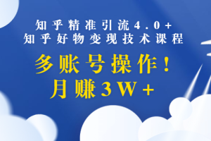 (1372期)知乎精准引流4.0+知乎好物变现技术课程:多账号操作,月赚3W+(13节课)
