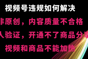 (8622期)视频号违规【非原创,内容质量不合格,真人验证,开不了商品分享,不能…