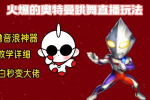 (8663期)最新奥特曼无人直播整蛊玩法,保姆级教学撸音浪神器