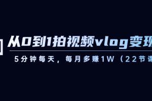 (8599期)从0到1拍视频vlog-变现课,5分钟每天,每月多赚1W(22节课)
