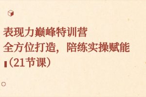 (8597期)表现力巅峰特训营,全方位打造,陪练实操赋能(21节课)