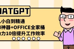 (8584期)CHATGPT-从小白到精通,AI神器+OFFICE全家桶,助力10倍提升工作效率