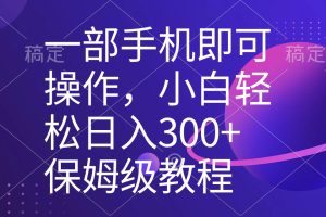 (8578期)一部手机即可操作,小白轻松上手日入300+保姆级教程,五分钟一个原创视频