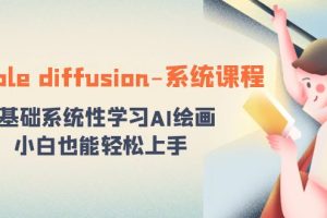 (8576期)stable diffusion-系统课程:0基础系统性学习AI绘画,小白也能轻松上手