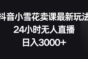 (8322期)抖音小雪花卖课最新玩法,24小时无人直播,日入3000+