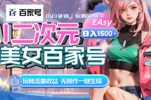 (8302期)AI二次元美女百家号,日入1500+,无操作一键生成视频,玩转流量收益
