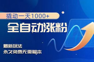 (8266期)撬动一天1000+,全自动涨粉,最新玩法,永久免费无需脚本