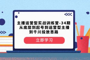 (8256期)主播运营型实战训练营-第34期  从底层到起号到运营型主播到千川投放思路