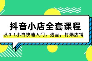 (8245期)抖音小店-全套课程,从0-1小白快速入门,选品,打爆店铺(131节课)