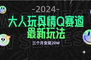 (9490期)全新大人玩具情Q赛道合规新玩法 零投入 不封号流量多渠道变现 3个月变现20W