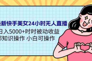 (9480期)24年最新快手美女24小时无人直播 实操日入5000+时时被动收益 内部知识操…