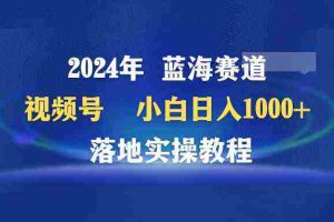 (9515期)2024年蓝海赛道 视频号  小白日入1000+ 落地实操教程