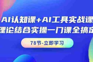 (9475期)AI认知课+AI工具实战课,理论结合实操一门课全搞定(78节课)