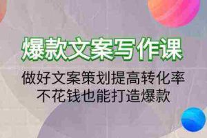 (9508期)爆款文案写作课:做好文案策划提高转化率,不花钱也能打造爆款(19节课)