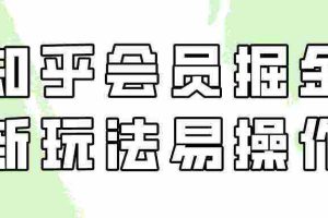 (9473期)知乎会员掘金,新玩法易变现,新手也可日入300元(教程+素材)
