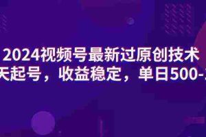 (9505期)2024视频号最新过原创技术,三天起号,收益稳定,单日500-1K