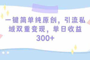(9472期)一键简单纯原创,引流私域双重变现,单日收益300+(教程+素材)