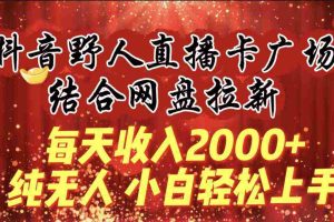 (9504期)每天收入2000+,抖音野人直播卡广场,结合网盘拉新,纯无人,小白轻松上手