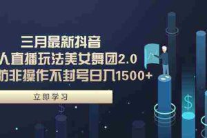 (9458期)三月最新抖音无人直播玩法美女舞团2.0,多重防非操作不封号日入1500+ 小…