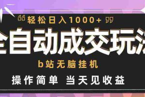 (9453期)全自动成交  b站无脑挂机 小白闭眼操作 轻松日入1000+ 操作简单 当天见收益