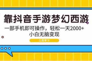 (9452期)靠抖音手游梦幻西游,一部手机即可操作,轻松一天2000+,小白无脑变现
