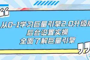 (9449期)从0-1学习巨量引擎-2.0升级版后台设置实操,全面了解巨量引擎