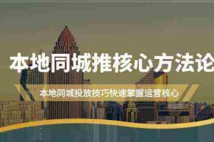 (9439期)本地同城·推核心方法论,本地同城投放技巧快速掌握运营核心(16节课)