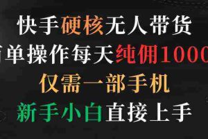 (9475期)快手硬核无人带货,简单操作每天纯佣1000+,仅需一部手机,新手小白直接上手