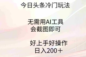 (9468期)今日头条冷门玩法,无需用AI工具,会截图即可。门槛低好操作好上手,日…
