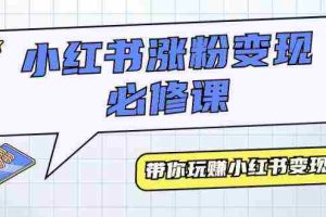 (9413期)小红书涨粉变现必修课,带你玩赚小红书变现(9节课)