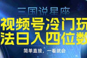 (9383期)视频号掘金冷门玩法,三国星座赛道,日入四位数(教程+素材)