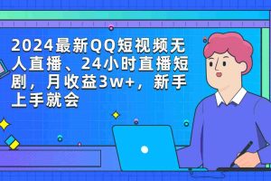 (9378期)2024最新QQ短视频无人直播、24小时直播短剧,月收益3w+,新手上手就会