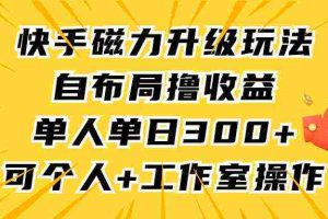 (9368期)快手磁力升级玩法,自布局撸收益,单人单日300+,个人工作室均可操作