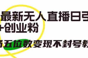 (9366期)抖音最新无人直播日引300+创业粉,单场五位数变现不封号教程!