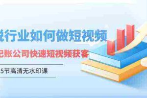 (9394期)财税行业怎样做短视频,财税记账公司快速短视频获客(5节高清无水印课)