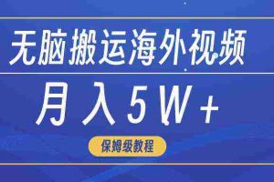 (9361期)无脑搬运海外短视频,3分钟上手0门槛,月入5W+