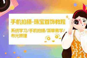 (9393期)手机拍摄-珠宝首饰教程,系统学习/手机拍摄/简单易学/布光原理-38节无水印