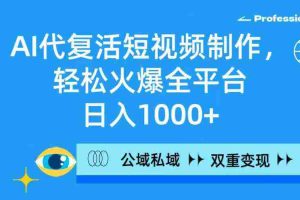 (9360期)AI代复活短视频制作,轻松火爆全平台,日入1000+,公域私域双重变现方式