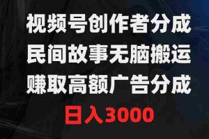 (9390期)视频号创作者分成,民间故事无脑搬运,赚取高额广告分成,日入3000
