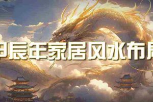 (9388期)某公众号付费文章《甲辰年 厚礼-手把手教你布置 今年的家居风水》