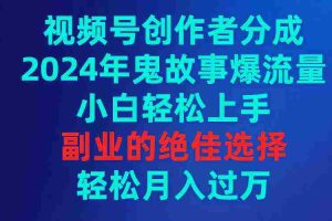 (9385期)视频号创作者分成,2024年鬼故事爆流量,小白轻松上手,副业的绝佳选择…