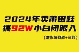 (9329期)2024年卖莆田鞋,搞了92W,小白闭眼操作!