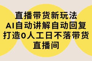 (9328期)直播带货新玩法,AI自动讲解自动回复 打造0人工日不落带货直播间-教程+软件