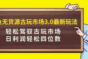 (9337期)咸鱼无货源古玩市场3.0最新玩法,轻松驾驭古玩市场,日利润轻松四位数!…
