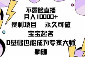 (9326期)不露脸直播,月入10000+暴利项目,永久可做,宝宝起名(详细教程+软件)