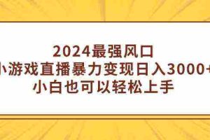 (9342期)2024最强风口,小游戏直播暴力变现日入3000+小白也可以轻松上手